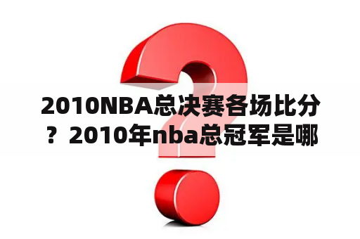 2010NBA总决赛各场比分？2010年nba总冠军是哪个队？