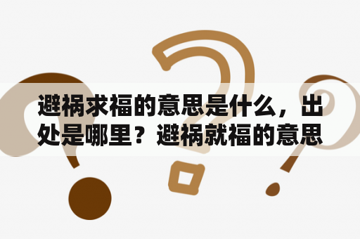 避祸求福的意思是什么，出处是哪里？避祸就福的意思是什么，出处是哪里？