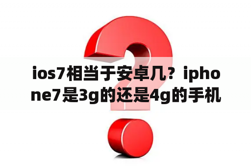 ios7相当于安卓几？iphone7是3g的还是4g的手机？