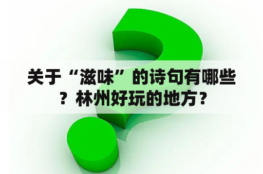 关于“滋味”的诗句有哪些？林州好玩的地方？