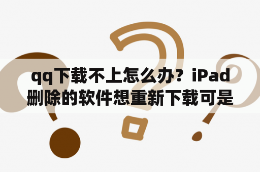 qq下载不上怎么办？iPad删除的软件想重新下载可是老是显示打开？