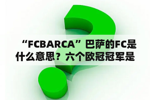 “FCBARCA”巴萨的FC是什么意思？六个欧冠冠军是谁？