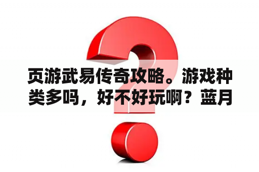 页游武易传奇攻略。游戏种类多吗，好不好玩啊？蓝月传奇页游的单机，搜了好久也没见着，难道没人玩么？