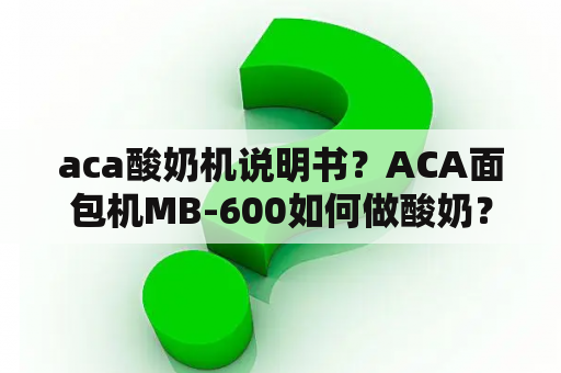 aca酸奶机说明书？ACA面包机MB-600如何做酸奶？