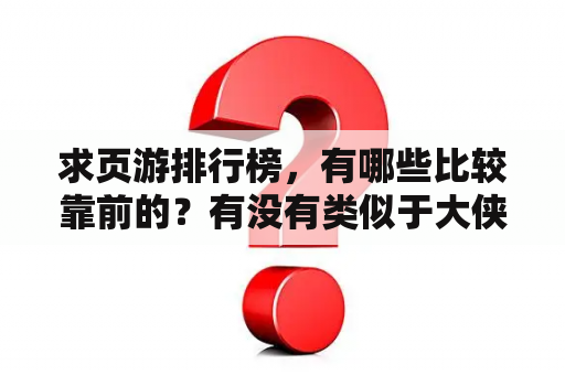 求页游排行榜，有哪些比较靠前的？有没有类似于大侠传的页游？