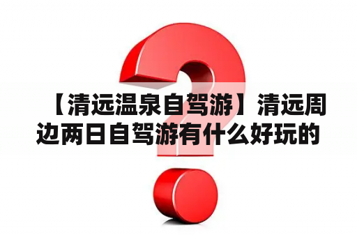 【清远温泉自驾游】清远周边两日自驾游有什么好玩的地方?求推荐？清远千年瑶寨和欧家梯田之间还有什么点？