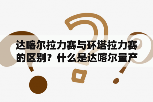 达喀尔拉力赛与环塔拉力赛的区别？什么是达喀尔量产车组？