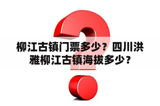 柳江古镇门票多少？四川洪雅柳江古镇海拔多少？