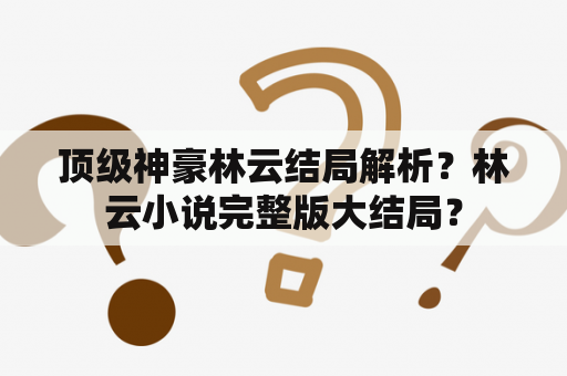 顶级神豪林云结局解析？林云小说完整版大结局？