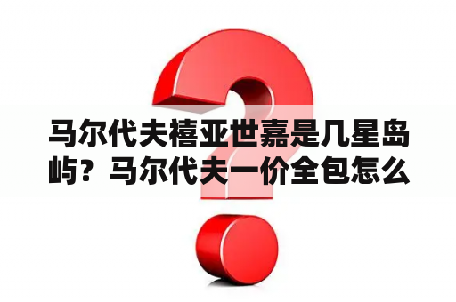 马尔代夫禧亚世嘉是几星岛屿？马尔代夫一价全包怎么预订？