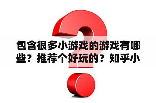 包含很多小游戏的游戏有哪些？推荐个好玩的？知乎小游戏推荐