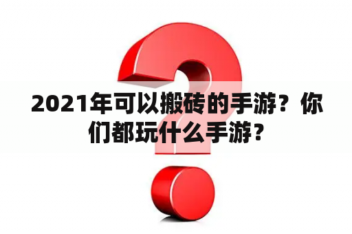 2021年可以搬砖的手游？你们都玩什么手游？