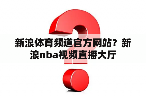 新浪体育频道官方网站？新浪nba视频直播大厅