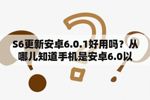 S6更新安卓6.0.1好用吗？从哪儿知道手机是安卓6.0以上版本？