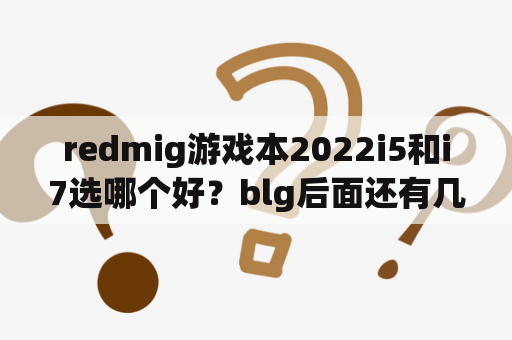 redmig游戏本2022i5和i7选哪个好？blg后面还有几场比赛？