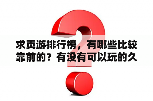 求页游排行榜，有哪些比较靠前的？有没有可以玩的久的网页游戏？