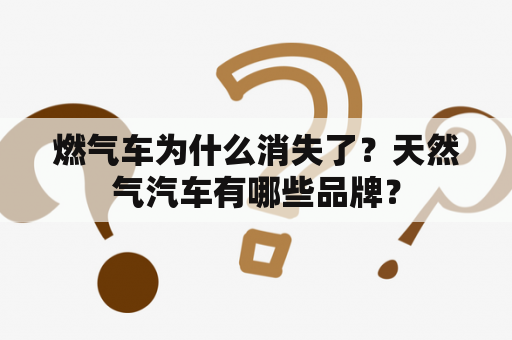 燃气车为什么消失了？天然气汽车有哪些品牌？