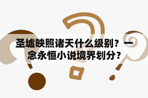 圣墟映照诸天什么级别？一念永恒小说境界划分？