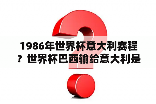 1986年世界杯意大利赛程？世界杯巴西输给意大利是哪一年？