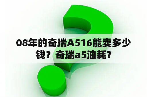 08年的奇瑞A516能卖多少钱？奇瑞a5油耗？