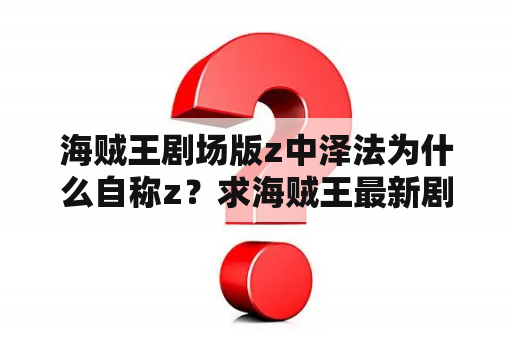 海贼王剧场版z中泽法为什么自称z？求海贼王最新剧场版Z的片尾曲名字？