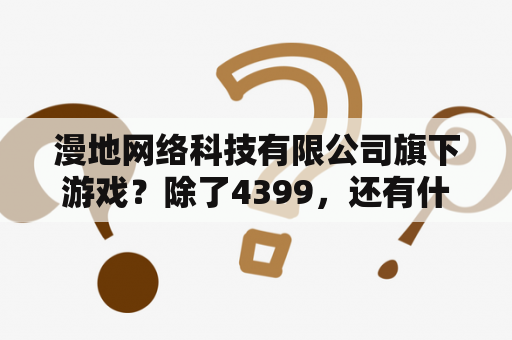 漫地网络科技有限公司旗下游戏？除了4399，还有什么小游戏的网站？