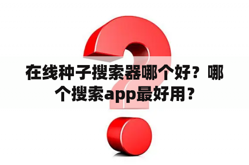 在线种子搜索器哪个好？哪个搜索app最好用？