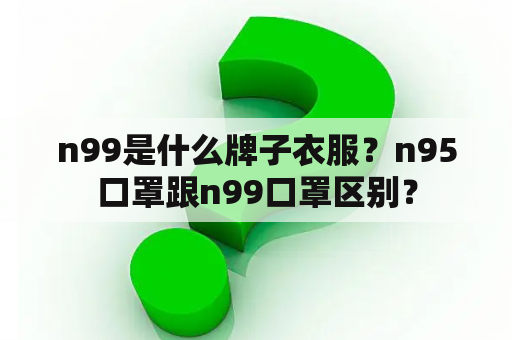 n99是什么牌子衣服？n95口罩跟n99口罩区别？