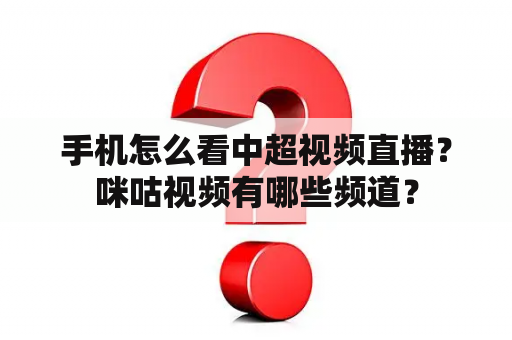 手机怎么看中超视频直播？咪咕视频有哪些频道？