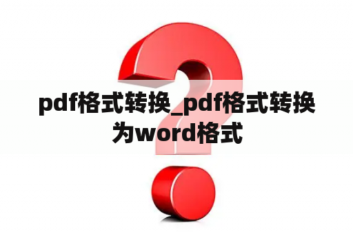 pdf格式转换_pdf格式转换为word格式