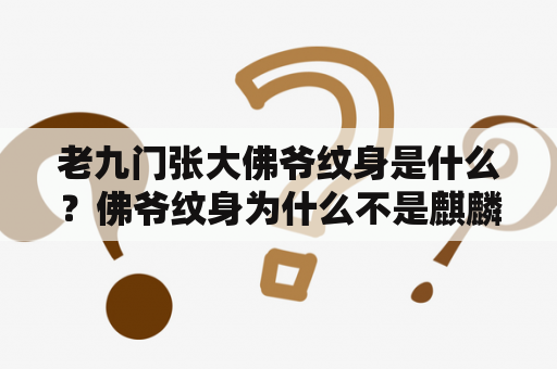 老九门张大佛爷纹身是什么？佛爷纹身为什么不是麒麟？小说盗墓笔记中的老九门在历史上真的存在过吗？