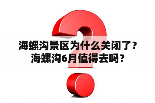 海螺沟景区为什么关闭了？海螺沟6月值得去吗？