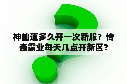 神仙道多久开一次新服？传奇霸业每天几点开新区？