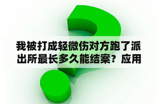 我被打成轻微伤对方跑了派出所最长多久能结案？应用商店逃跑吧少年怎么找回账号？