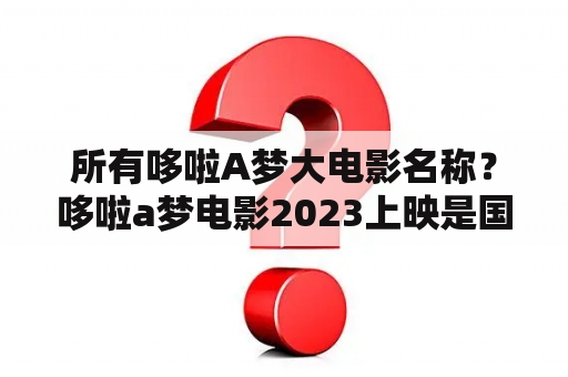 所有哆啦A梦大电影名称？哆啦a梦电影2023上映是国语吗？