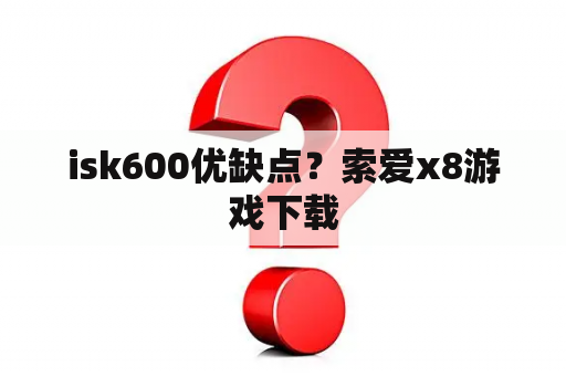 isk600优缺点？索爱x8游戏下载