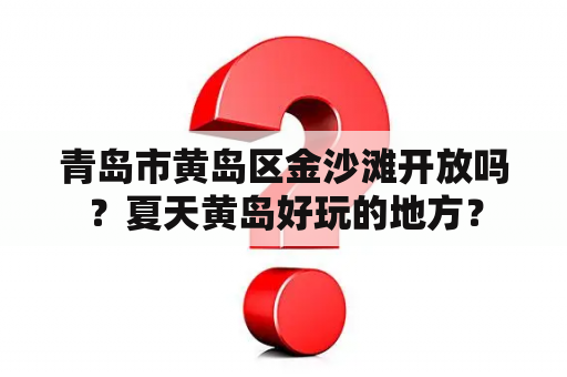 青岛市黄岛区金沙滩开放吗？夏天黄岛好玩的地方？