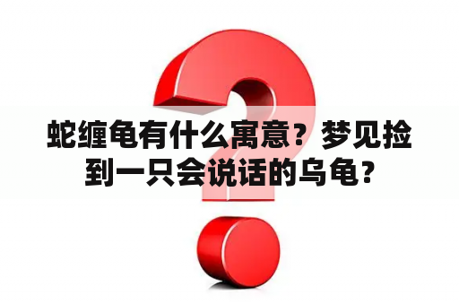 蛇缠龟有什么寓意？梦见捡到一只会说话的乌龟？