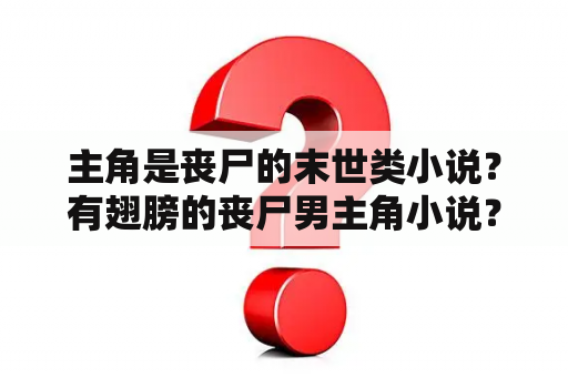 主角是丧尸的末世类小说？有翅膀的丧尸男主角小说？