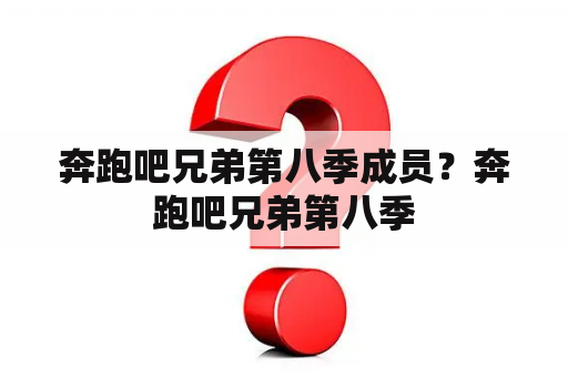 奔跑吧兄弟第八季成员？奔跑吧兄弟第八季