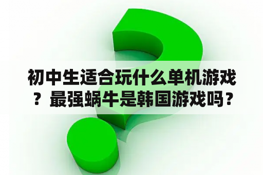 初中生适合玩什么单机游戏？最强蜗牛是韩国游戏吗？