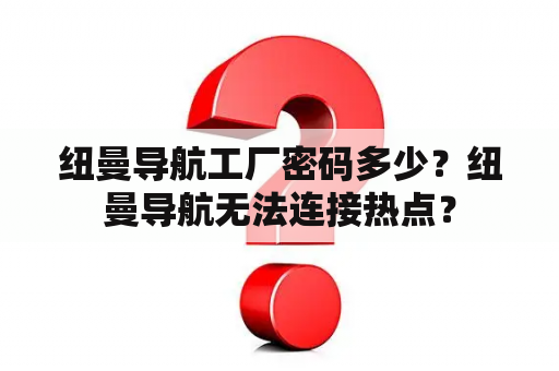 纽曼导航工厂密码多少？纽曼导航无法连接热点？