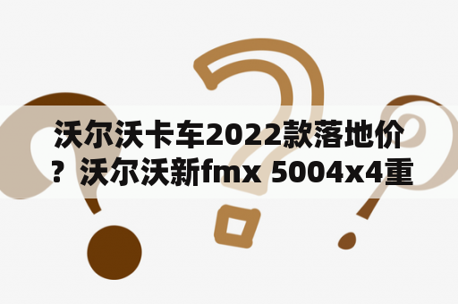 沃尔沃卡车2022款落地价？沃尔沃新fmx 5004x4重卡？