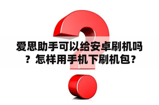 爱思助手可以给安卓刷机吗？怎样用手机下刷机包？