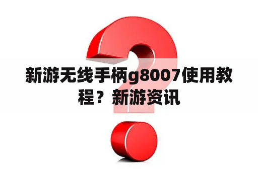 新游无线手柄g8007使用教程？新游资讯