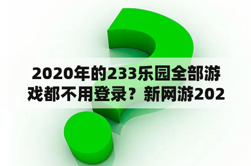 2020年的233乐园全部游戏都不用登录?新网游2020 2020年的233乐园全部游戏都不用登录?新网游2020