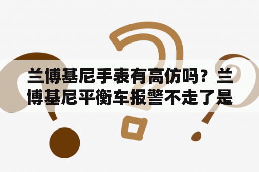 兰博基尼手表有高仿吗？兰博基尼平衡车报警不走了是怎么了？