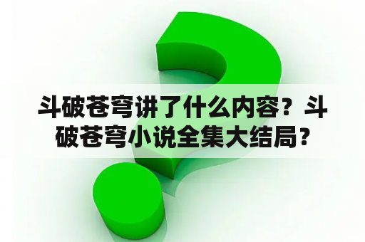 斗破苍穹讲了什么内容？斗破苍穹小说全集大结局？