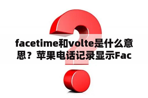 facetime和volte是什么意思？苹果电话记录显示FaceTime是什么意思？