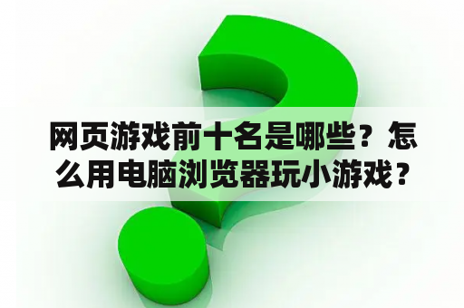 网页游戏前十名是哪些？怎么用电脑浏览器玩小游戏？